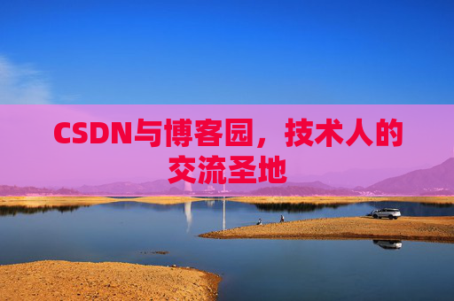 CSDN与博客园,技术人的交流圣地